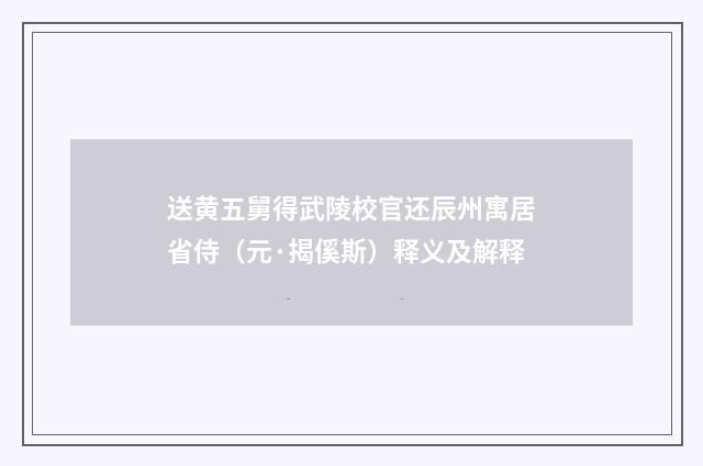 送黄五舅得武陵校官还辰州寓居省侍（元·揭傒斯）释义及解释