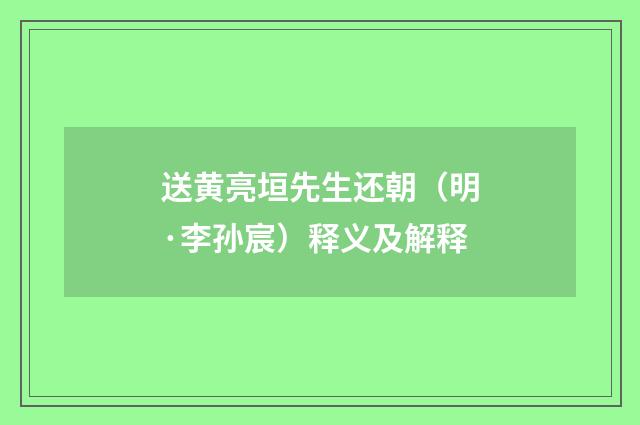 送黄亮垣先生还朝（明·李孙宸）释义及解释