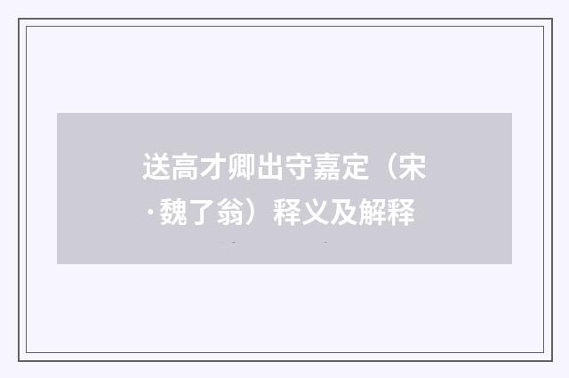 送高才卿出守嘉定（宋·魏了翁）释义及解释