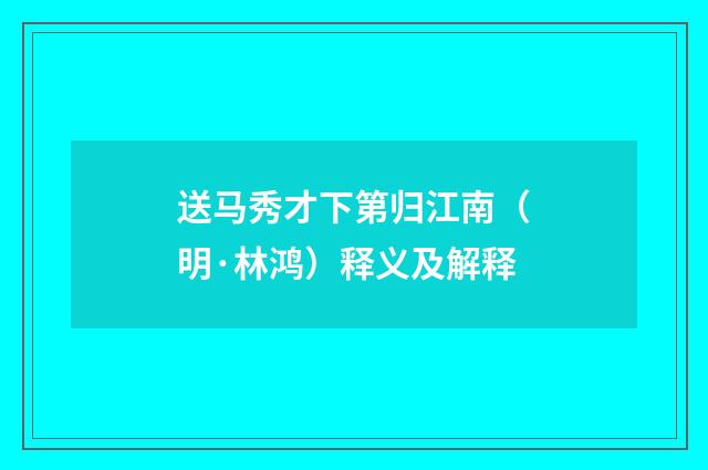 送马秀才下第归江南（明·林鸿）释义及解释