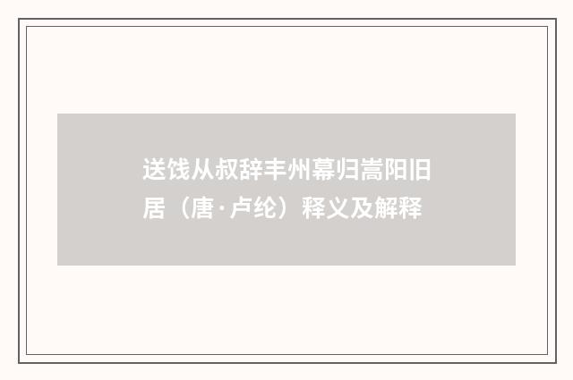 送饯从叔辞丰州幕归嵩阳旧居（唐·卢纶）释义及解释