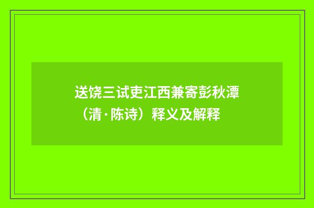 送饶三试吏江西兼寄彭秋潭（清·陈诗）释义及解释