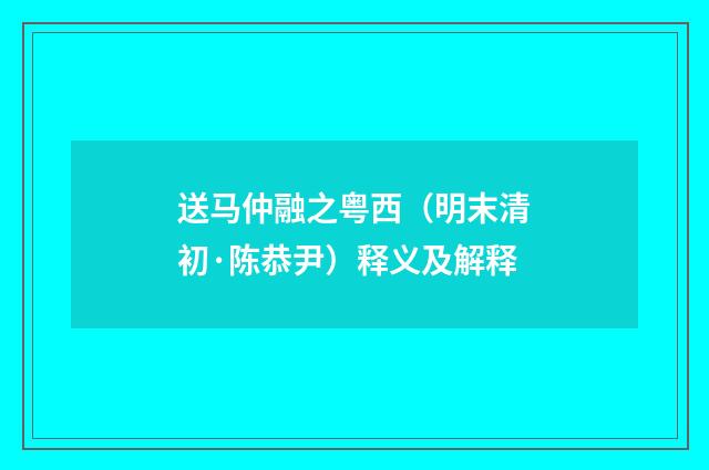 送马仲融之粤西（明末清初·陈恭尹）释义及解释
