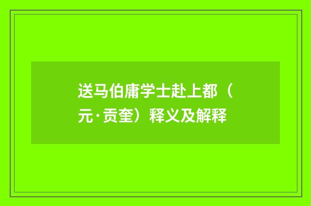 送马伯庸学士赴上都（元·贡奎）释义及解释