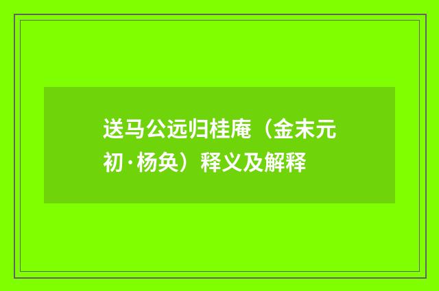 送马公远归桂庵（金末元初·杨奂）释义及解释