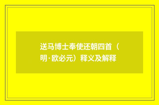 送马博士奉使还朝四首（明·欧必元）释义及解释