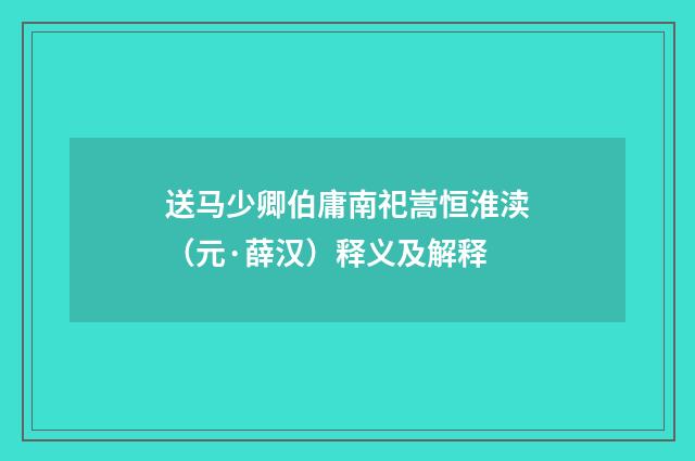 送马少卿伯庸南祀嵩恒淮渎（元·薛汉）释义及解释