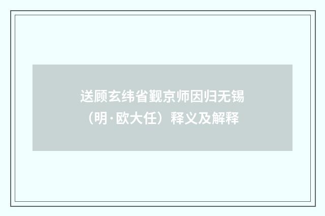 送顾玄纬省觐京师因归无锡（明·欧大任）释义及解释