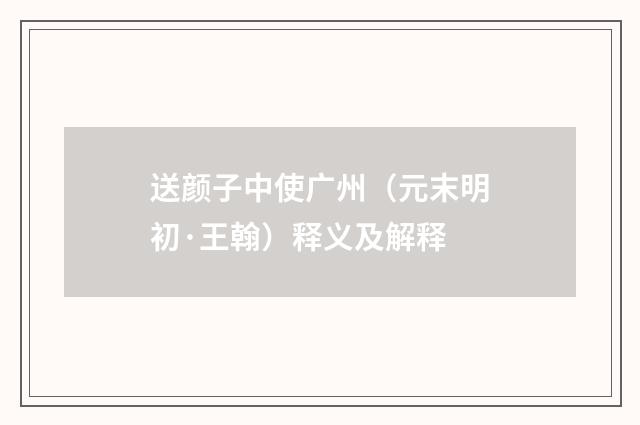 送颜子中使广州（元末明初·王翰）释义及解释