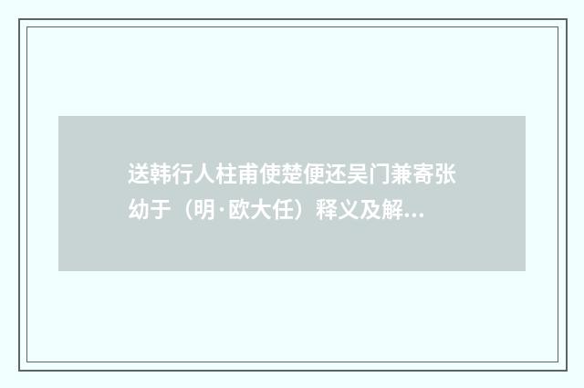 送韩行人柱甫使楚便还吴门兼寄张幼于（明·欧大任）释义及解释
