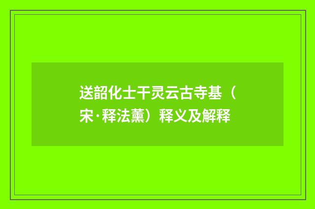 送韶化士干灵云古寺基（宋·释法薰）释义及解释