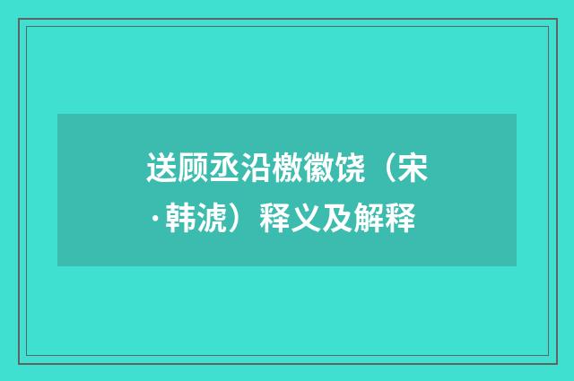 送顾丞沿檄徽饶（宋·韩淲）释义及解释