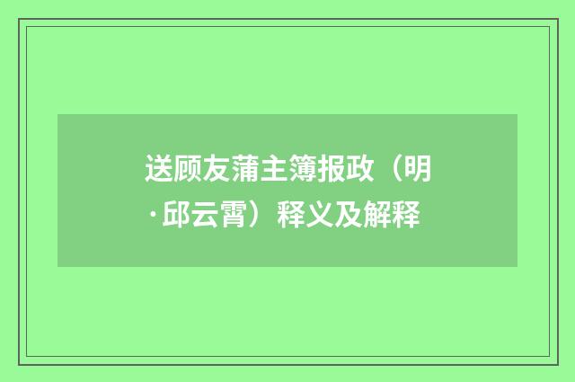 送顾友蒲主簿报政（明·邱云霄）释义及解释