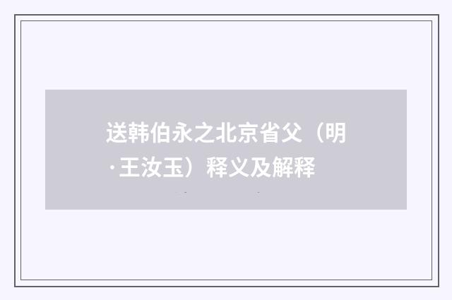 送韩伯永之北京省父（明·王汝玉）释义及解释