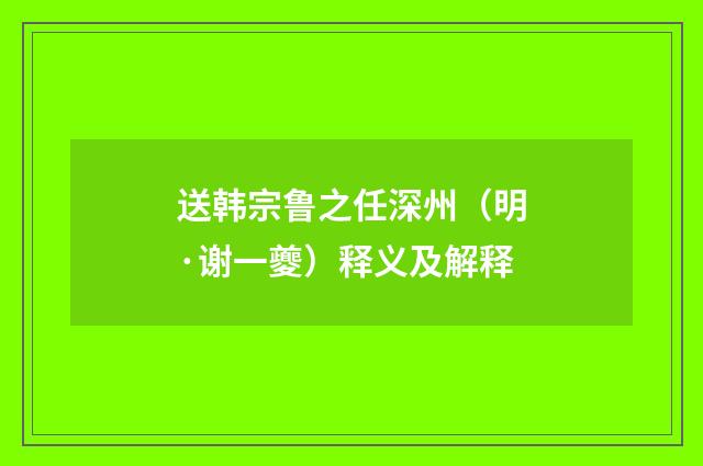 送韩宗鲁之任深州（明·谢一夔）释义及解释