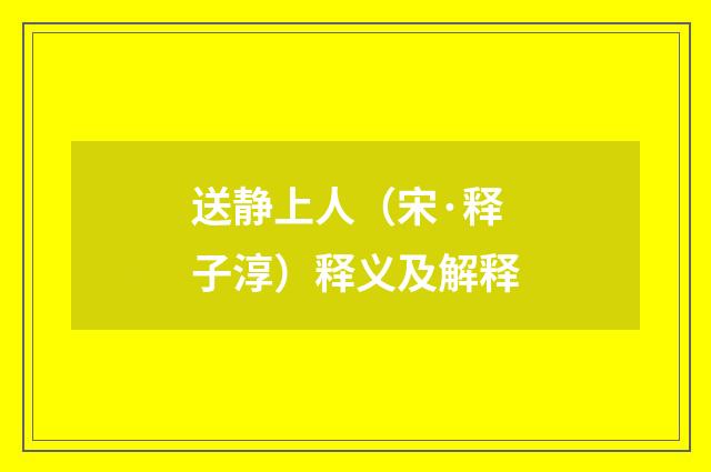送静上人（宋·释子淳）释义及解释