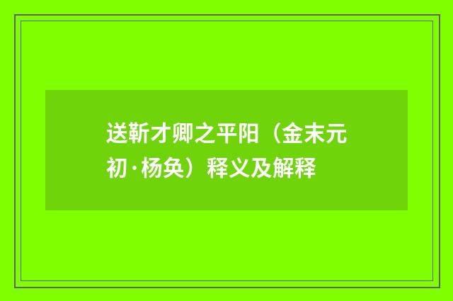 送靳才卿之平阳（金末元初·杨奂）释义及解释