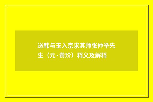 送韩与玉入京求其师张仲举先生（元·黄玠）释义及解释