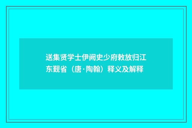 送集贤学士伊阙史少府敕放归江东觐省（唐·陶翰）释义及解释