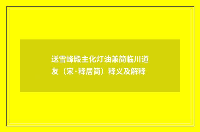 送雪峰殿主化灯油兼简临川道友（宋·释居简）释义及解释