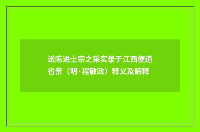 送陈进士宗之采实录于江西便道省亲（明·程敏政）释义及解释