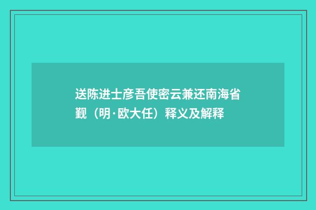 送陈进士彦吾使密云兼还南海省觐（明·欧大任）释义及解释