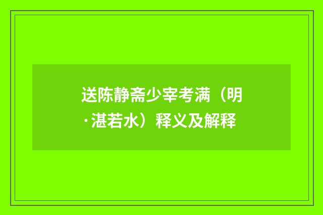 送陈静斋少宰考满（明·湛若水）释义及解释