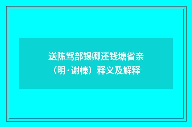 送陈驾部锡卿还钱塘省亲（明·谢榛）释义及解释