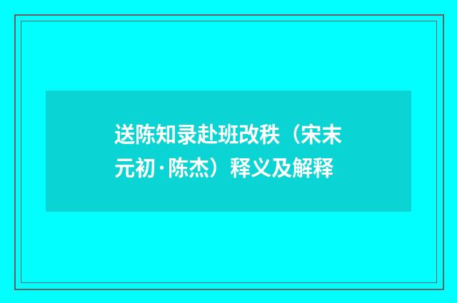 送陈知录赴班改秩（宋末元初·陈杰）释义及解释