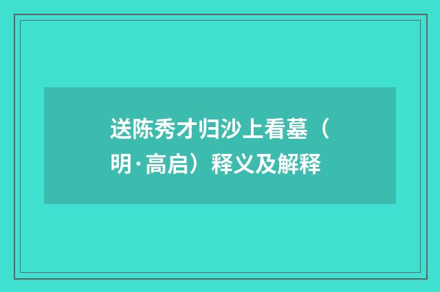 送陈秀才归沙上看墓（明·高启）释义及解释