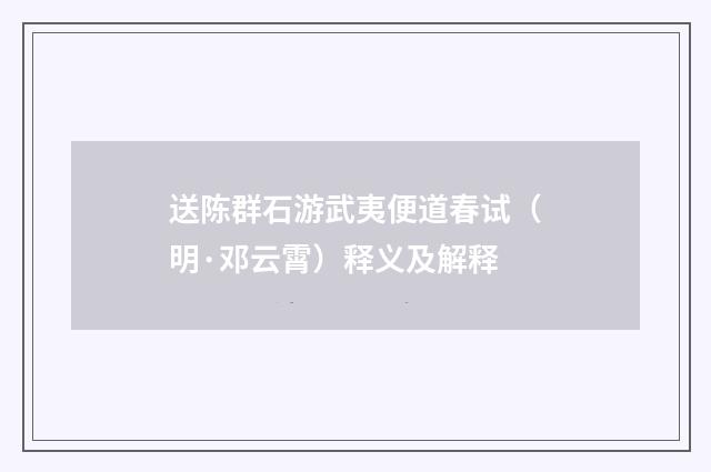 送陈群石游武夷便道春试（明·邓云霄）释义及解释