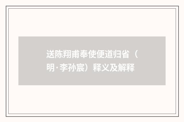 送陈翔甫奉使便道归省（明·李孙宸）释义及解释