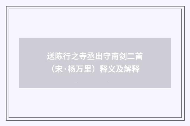 送陈行之寺丞出守南剑二首（宋·杨万里）释义及解释