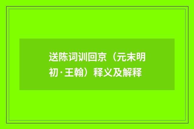 送陈词训回京（元末明初·王翰）释义及解释