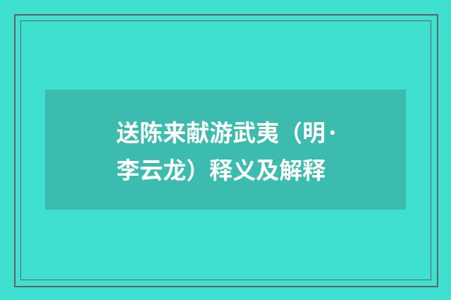 送陈来献游武夷（明·李云龙）释义及解释