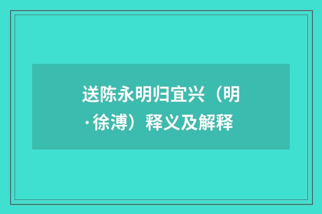 送陈永明归宜兴（明·徐溥）释义及解释