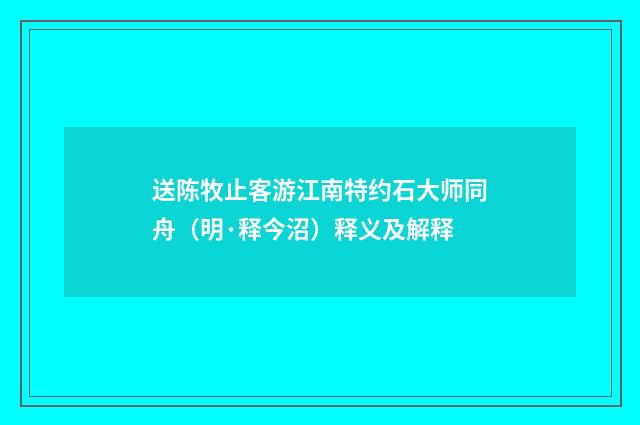 送陈牧止客游江南特约石大师同舟（明·释今沼）释义及解释