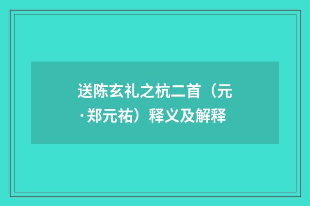 送陈玄礼之杭二首（元·郑元祐）释义及解释