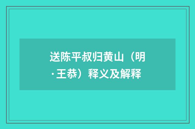 送陈平叔归黄山（明·王恭）释义及解释
