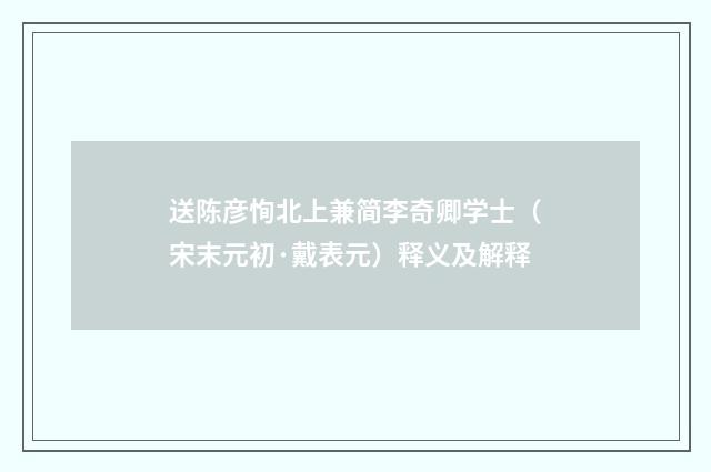 送陈彦恂北上兼简李奇卿学士（宋末元初·戴表元）释义及解释