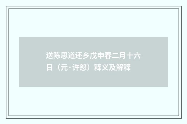 送陈思道还乡戊申春二月十六日（元·许恕）释义及解释
