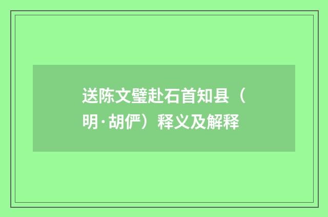 送陈文璧赴石首知县（明·胡俨）释义及解释