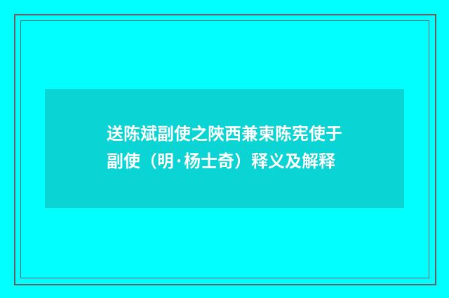 送陈斌副使之陜西兼柬陈宪使于副使（明·杨士奇）释义及解释