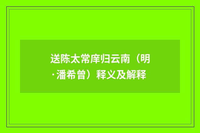 送陈太常庠归云南（明·潘希曾）释义及解释