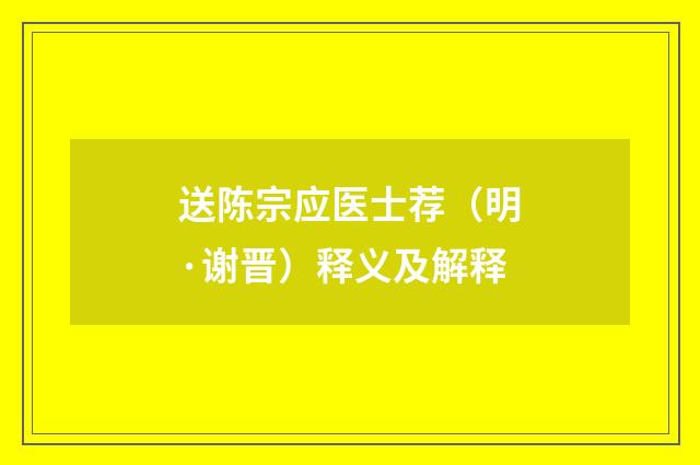 送陈宗应医士荐（明·谢晋）释义及解释