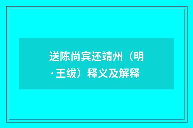 送陈尚宾还靖州（明·王绂）释义及解释