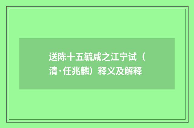 送陈十五毓咸之江宁试（清·任兆麟）释义及解释