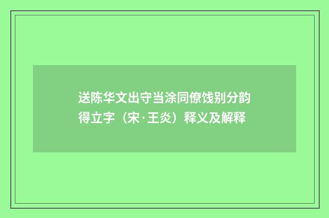 送陈华文出守当涂同僚饯别分韵得立字（宋·王炎）释义及解释
