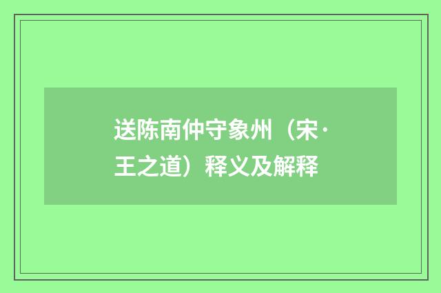 送陈南仲守象州（宋·王之道）释义及解释