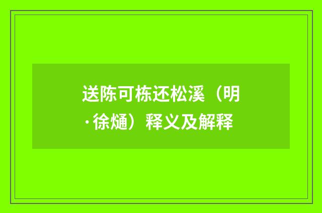 送陈可栋还松溪（明·徐熥）释义及解释